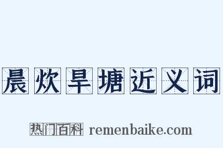 晨炊旱塘近义词是什么意思的图片